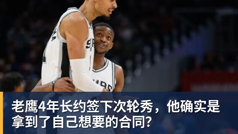 v66体育老鹰4年长约签下次轮秀，他确实是拿到了自己想要的合同？