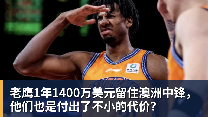 v66体育老鹰1年1400万美元留住澳洲中锋，他们也是付出了不小的代价？
