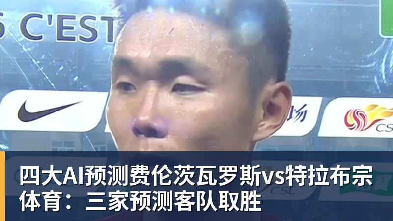 v66体育四大AI预测费伦茨瓦罗斯vs特拉布宗体育：三家预测客队取胜