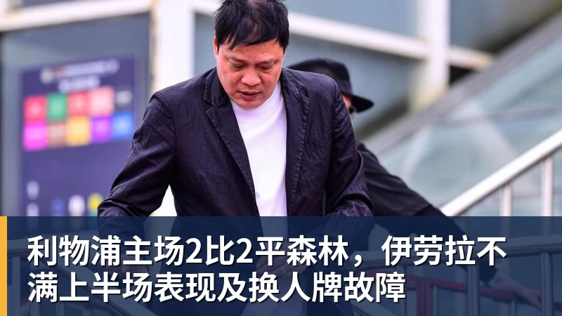 利物浦主场2比2平森林，伊劳拉不满上半场表现及换人牌故障