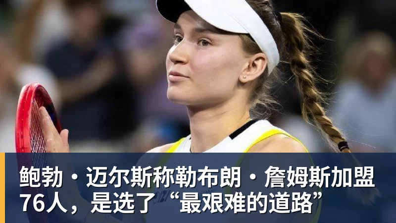v66体育鲍勃·迈尔斯称勒布朗·詹姆斯加盟76人，是选了“最艰难的道路”