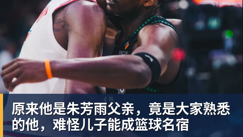 原来他是朱芳雨父亲，竟是大家熟悉的他，难怪儿子能成篮球名宿