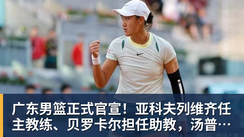 v66体育广东男篮正式官宣！亚科夫列维齐任主教练、贝罗卡尔担任助教，汤普森任球员发展教练，周鹏无缘回归
