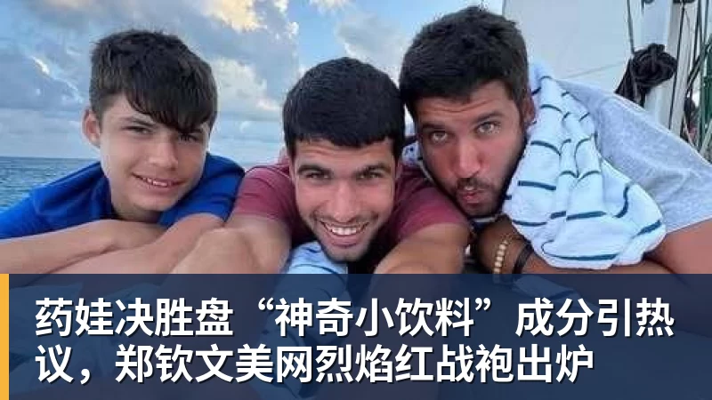v66体育药娃决胜盘“神奇小饮料”成分引热议，郑钦文美网烈焰红战袍出炉