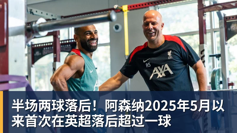 v66体育半场两球落后！阿森纳2025年5月以来首次在英超落后超过一球