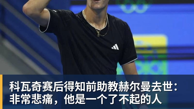 v66体育科瓦奇赛后得知前助教赫尔曼去世：非常悲痛，他是一个了不起的人